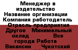 Менеджер в издательство › Название организации ­ Компания-работодатель › Отрасль предприятия ­ Другое › Минимальный оклад ­ 24 000 - Все города Работа » Вакансии   . Чукотский АО